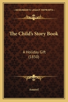 The Child's Story Book: A Holiday Gift 1120736102 Book Cover