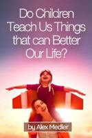 Do children teach us things that can better our life?: 17 amazing tips that would help you remember your childhood 1546813330 Book Cover