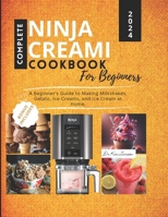 Complete Ninja Creami Cookbook for Beginners: A Beginner's Guide to Making Milkshakes, Gelato, Ice Creams, and Ice Cream at Home. B0CTXV8MW5 Book Cover