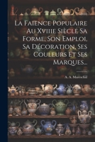 La Faience Populaire Au Xviiie Siècle Sa Forme, Son Emploi, Sa Décoration, Ses Couleurs Et Ses Marques... 1021840467 Book Cover