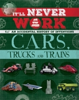It'll Never Work: Cars, Trucks and Trains: An Accidental History of Inventions 1445150239 Book Cover