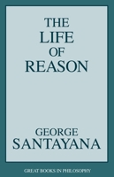 The Life of Reason, or The Phases of Human Progress (A Selection of Essays) 1573922102 Book Cover