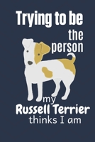 Trying to be the person my Russell Terrier thinks I am: For Russell Terrier Dog Fans 1674013752 Book Cover