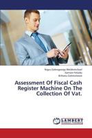 Assessment Of Fiscal Cash Register Machine On The Collection Of Vat. 365938481X Book Cover