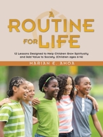 A Routine for Life: 12 Lessons Designed to Help Children Grow Spiritually and Add Value to Society, Children Ages 6-14 1664235639 Book Cover