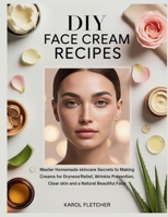 DIY Face Cream Recipes: Master Homemade skincare Secrets to Making Creams for Dryness Relief, Wrinkle Prevention, Clear skin and a Natural Beautiful F B0FW5H2K1V Book Cover
