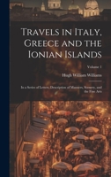 Travels in Italy, Greece and the Ionian Islands: In a Series of Letters, Description of Manners, Scenery, and the Fine Arts; Volume 1 1020646241 Book Cover