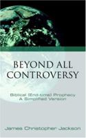 Beyond All Controversy: Biblical (End-time) Prophecy, A Simplified Version 1632322846 Book Cover