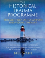 The Historical Trauma Programme - For Self-help or to Support Individual Therapy: A guidebook of hope and recovery for people who experienced childhood abuse, neglect, or abandonment 1917293437 Book Cover