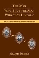 The Man Who Shot the Man Who Shot Lincoln: And 44 Other Forgotten Figures from History 0762774282 Book Cover