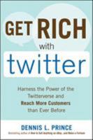 Get Rich with Twitter: Harness the Power of the Twitterverse and Reach More Customers than Ever Before 007163844X Book Cover