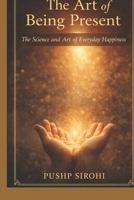 The Art of Being Present: The Science and Art of Everyday Happiness B0GR4PBB1P Book Cover