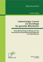 Lebenslanges Lernen als Grundlage f�r gesunde Mitarbeiter: Eine Betrachtung in Bezug auf das betriebliche Gesundheitsmanagement im Unternehmen 3656193185 Book Cover