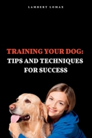 Training Your Dog: : Tips and Techniques for Success B0BT6TVZWW Book Cover
