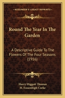 Round the Year in the Garden: A Descriptive Guide to the Flowers of the Four Seasons, and to the Work of Each Month in the Flower, Fruit and Kitchen Garden (Classic Reprint) 1528714598 Book Cover