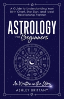 Astrology for Beginners: A Guide to Understanding Your Birth Chart, Star Sign, and Ideal Relationship Partner: As Written in the Stars 1915409047 Book Cover