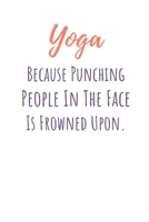 Yoga Because Punching People In The Face Is Frowned Upon.: Funny Yoga Notebook/Journal 120 Pages (6"x 9") 168637285X Book Cover