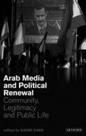 Arab Media and Political Renewal: Community, Legitimacy and Public Life (Library of Modern Middle East Studies) 1845114337 Book Cover