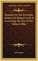 Remarks on the Principles Adopted by Bishop Lowth in Correcting the Text of the Hebrew Bible 0548289492 Book Cover