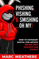 Phishing, Vishing, & Smishing...Oh My!: How to Outsmart Digital Con Artists Before They Multiply Like Rabbits B0FF3JC7FZ Book Cover