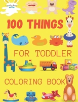 100 Things For Toddler Coloring Book: A Great Gift For Toddlers & Kids Easy, LARGE, GIANT Simple Picture Coloring Books B093WMPRD7 Book Cover