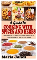 A GUIDE TO COOKING WITH SPICES AND HERBS: The Definite Guide to Cook Delicious Meal Using Different Spices and Herbs B09CVG1GMG Book Cover