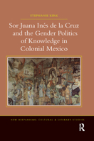 Sor Juana Inés de la Cruz and the Gender Politics of Knowledge in Colonial Mexico 0367879050 Book Cover