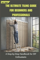 THE ULTIMATE TILING GUIDE FOR BEGINNERS AND PROFESSIONALS: A Step-by-Step Handbook for DIY Enthusiasts B0DPJD68JM Book Cover