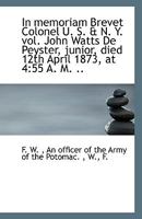In memoriam Brevet Colonel U. S. & N. Y. vol. John Watts De Peyster, junior, died 12th April 1873, a 1113409711 Book Cover