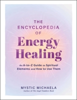The Encyclopedia of Energy Healing: An A-to-Z Guide to Spiritual Elements and How to Use Them 1507226330 Book Cover