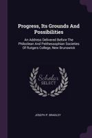 Progress, Its Grounds and Possibilities: An Address Delivered Before the Philoclean and Peithessophian Societies of Rutgers College, New Brunswick 1378453611 Book Cover