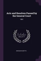 Acts and Resolves Passed by the General Court: 1861 1378885635 Book Cover
