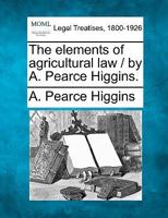 The elements of agricultural law / by A. Pearce Higgins. 1240126131 Book Cover