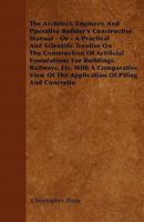 The Architect, Engineer, And Pperative Builder's Constructive Manual - Or - A Practical And Scientific Treatise On The Construction Of Artificial Foundations For Buildings, Railways, Etc. With A Compa 1446040747 Book Cover