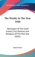 The World, In The Year 1840: Retrospect Of The Chief Events, Civil, Political, And Religious, Of The Past Year 1165773740 Book Cover