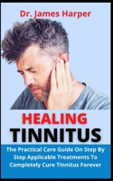 Healing Tinnitus: The Practical Cure Guide On Step By Step Applicable Treatments To Completely Cure Tinnitus Forever B09CDTRN6C Book Cover