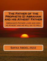 The Father of the Prophets (2) Abraham and His Atheist Father: Abraham's Father Lived and Died as Atheist and He Will Go to Hell 1530858429 Book Cover