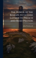 The Power of the Bishops to License Laymen to Preach and Read Prayers 1023994682 Book Cover