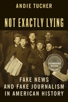 Not Exactly Lying: Fake News and Fake Journalism in American History 0231186355 Book Cover