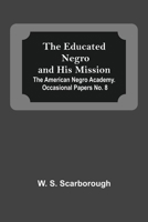 The Educated Negro And His Mission; The American Negro Academy. Occasional Papers No. 8 9354590144 Book Cover