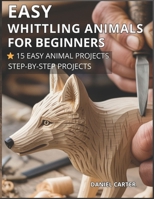 Whittling Animals for Beginners: 15 Beginner - Friendly Projects - Just One Knife (Whittling Fundamentals Series) B0GQMJHTNY Book Cover
