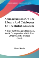 Animadversions On The Library And Catalogues Of The British Museum: A Reply To Mr. Panizzi's Statement, And A Correspondence With That Officer And The Trustees (1846) 1165304201 Book Cover