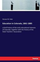 Education in Colorado, 1861-1885: a brief history of the early educational interests of Colorado, together with the history of the State Teachers' Association 3337187978 Book Cover