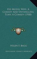 His Model Wife, A Comedy And Untangling Tony, A Comedy 1120293197 Book Cover