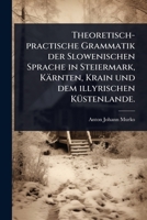 Theoretisch-practische Grammatik der Slowenischen Sprache in Steiermark, Kärnten, Krain und dem illyrischen KÃ1/4stenlande. (German Edition) 102494056X Book Cover