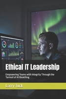 Ethical IT Leadership: Empowering Teams with Integrity Through the Turmoil of AI Reskilling B0GNGXHCP1 Book Cover