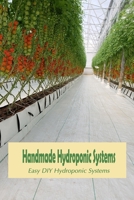 Handmade Hydroponic Systems: Easy DIY Hydroponic Systems: Hydroponic Systems B09SNWB5Z6 Book Cover