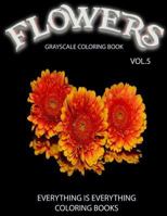 Flowers, the Grayscale Coloring Book Vol.5: Coloring Book for Grown-Ups, Coloring Books, Grayscale Coloring Book, Grayscale Coloring Books, Adult Coloring Book, Adult Coloring Books 1536812250 Book Cover