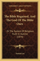 The Bible Regained, and the God of the Bible Ours 1120729297 Book Cover