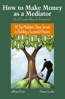 How To Make Money as a Mediator (And Create Value for Everyone): 30 Top Mediators Share Secrets to Building a Successful Practice 0787982040 Book Cover